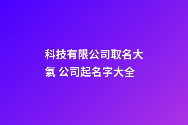 科技有限公司取名大氣 公司起名字大全